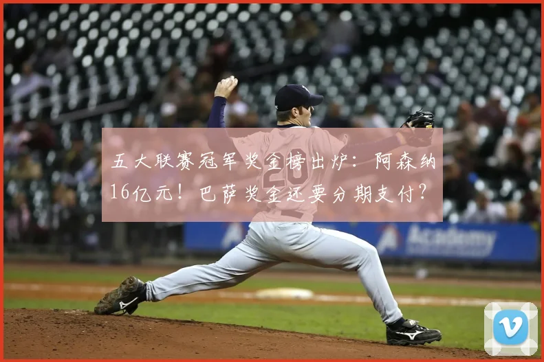 五大联赛冠军奖金榜出炉：阿森纳16亿元！巴萨奖金还要分期支付？