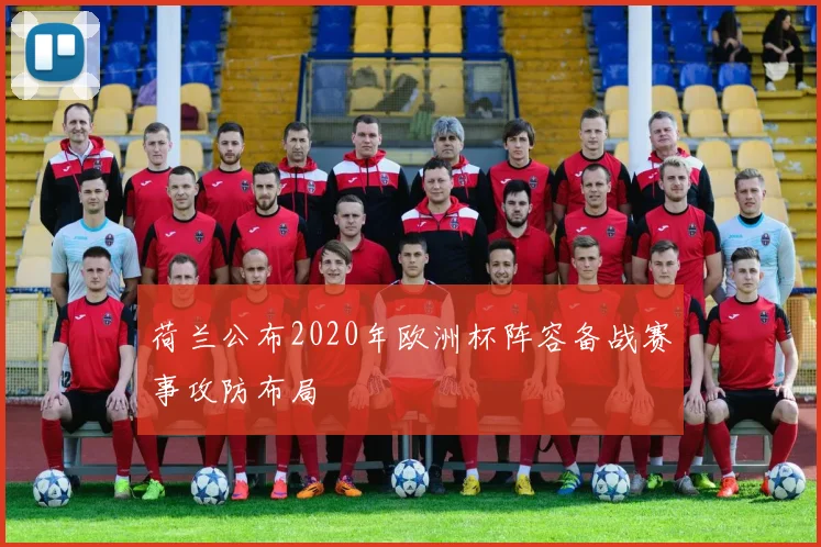 荷兰公布2020年欧洲杯阵容备战赛事攻防布局