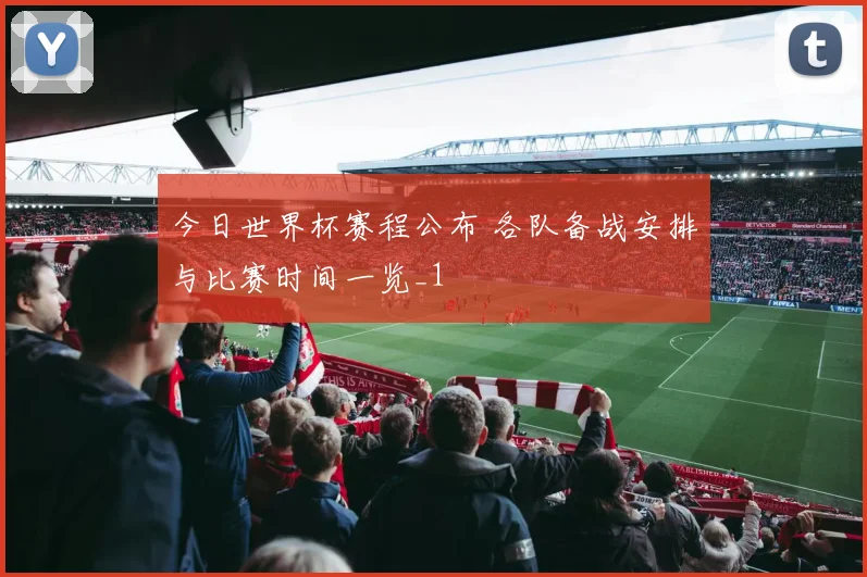 今日世界杯赛程公布 各队备战安排与比赛时间一览_1