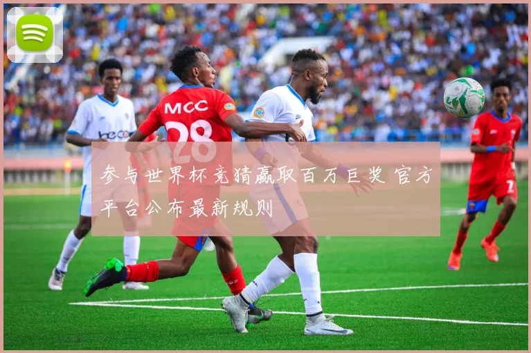 参与世界杯竞猜赢取百万巨奖 官方平台公布最新规则