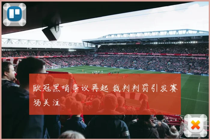 欧冠黑哨争议再起 裁判判罚引发赛场关注